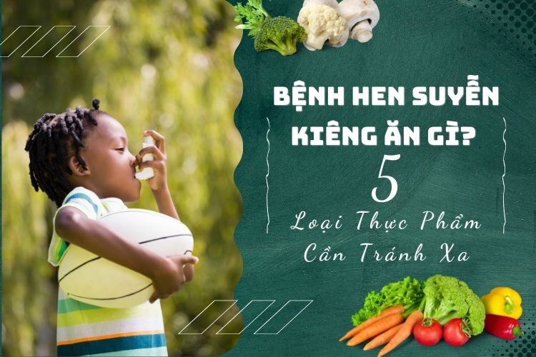 Bệnh Hen Suyễn Kiêng Ăn Gì? 5 Loại Thực Phẩm Cần Tránh Xa