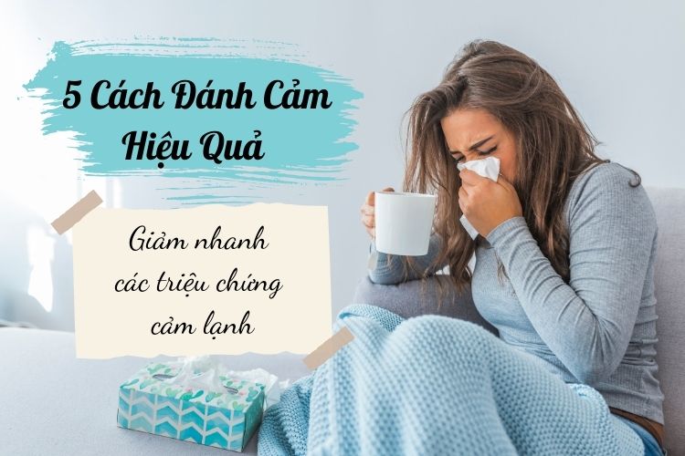 5 Cách Đánh Cảm Hiệu Quả Giảm Nhanh Các Triệu Chứng Cảm Lạnh