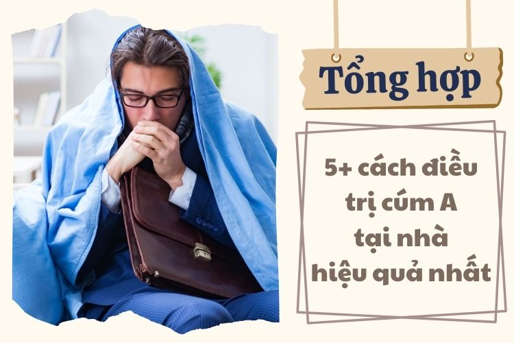 Tổng hợp 5+ cách điều trị cúm A tại nhà hiệu quả nhất