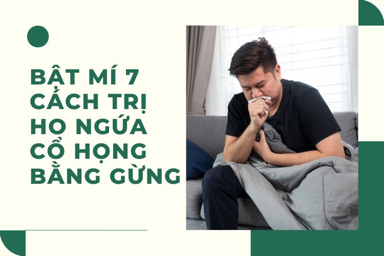 Bật Mí 5+ Cách Trị Ho Ngứa Cổ Họng Bằng Gừng