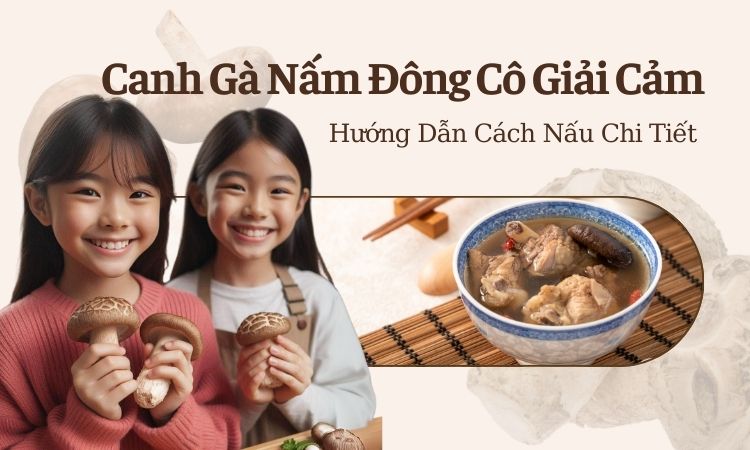 Canh Gà Nấm Đông Cô Giải Cảm: Hướng Dẫn Cách Nấu Chi Tiết